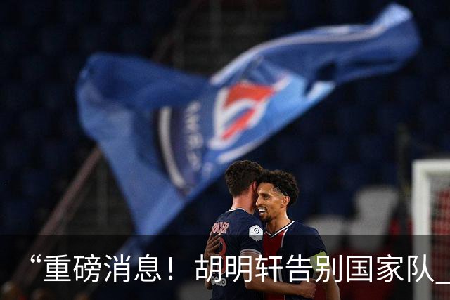 “重磅消息！胡明轩告别国家队 新MVP正式入驻中国男篮”